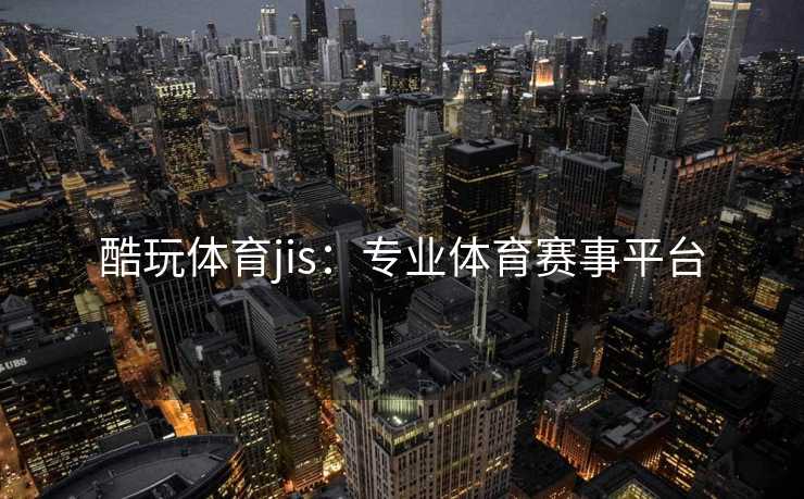 酷玩体育jis：专业体育赛事平台