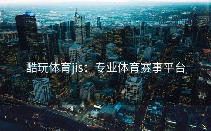 酷玩体育jis：专业体育赛事平台