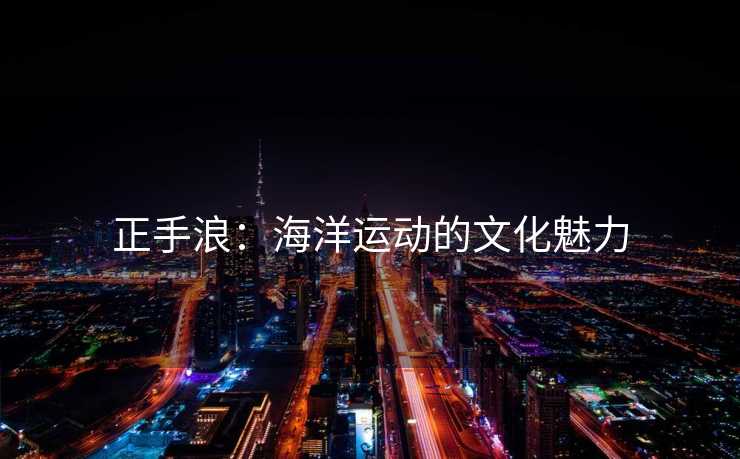 正手浪：海洋运动的文化魅力