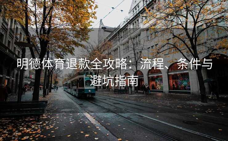 明德体育退款全攻略：流程、条件与避坑指南