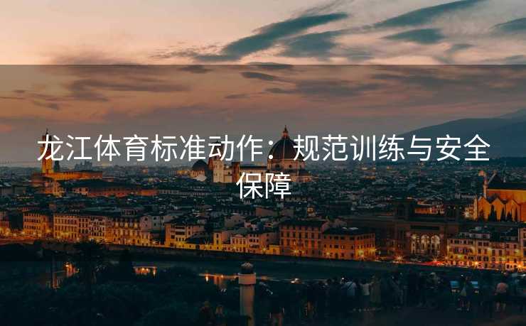 龙江体育标准动作：规范训练与安全保障