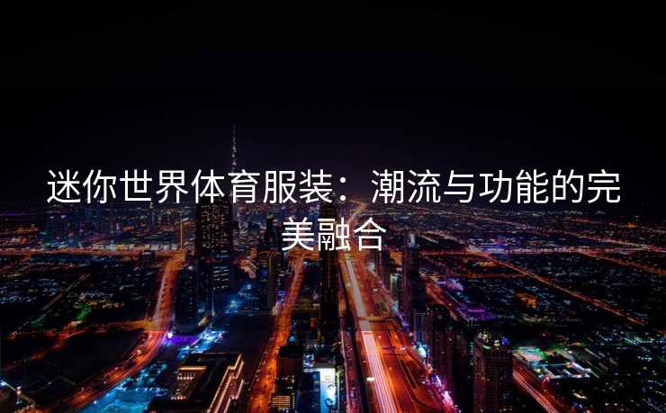 迷你世界体育服装：潮流与功能的完美融合