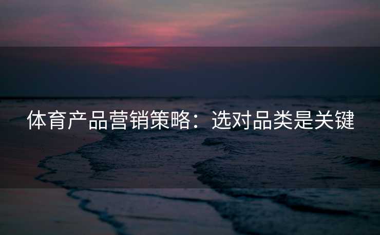 体育产品营销策略：选对品类是关键