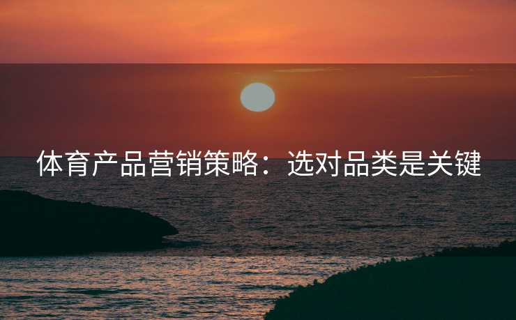 体育产品营销策略：选对品类是关键
