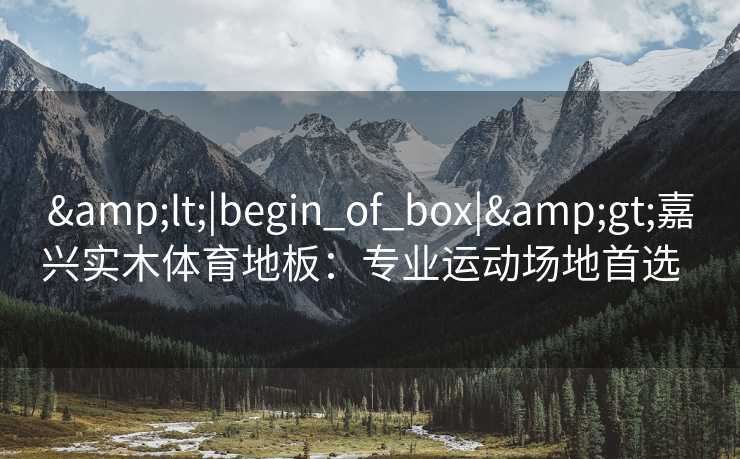 &lt;|begin_of_box|&gt;嘉兴实木体育地板：专业运动场地首选  