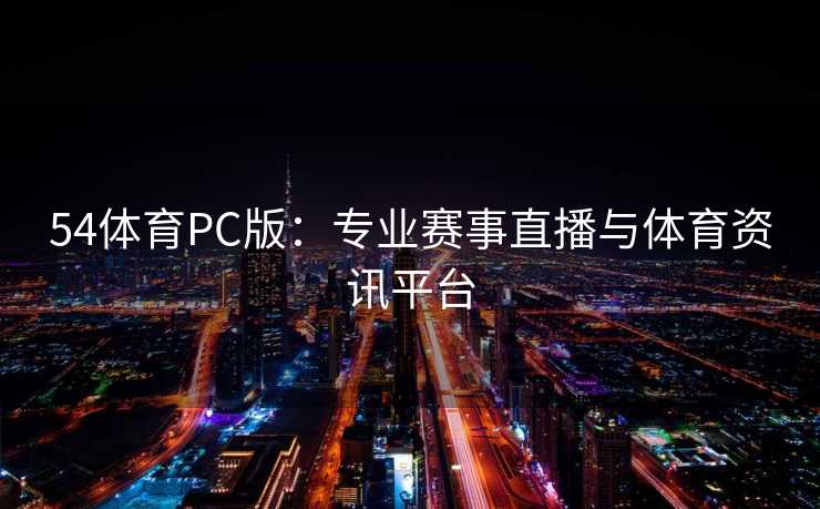 54体育PC版：专业赛事直播与体育资讯平台