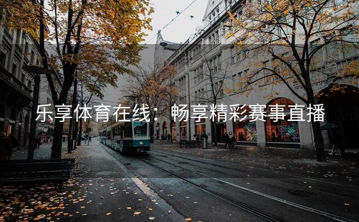 乐享体育在线：畅享精彩赛事直播