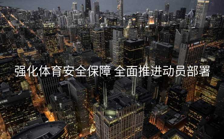 强化体育安全保障 全面推进动员部署