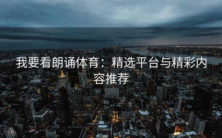 我要看朗诵体育：精选平台与精彩内容推荐