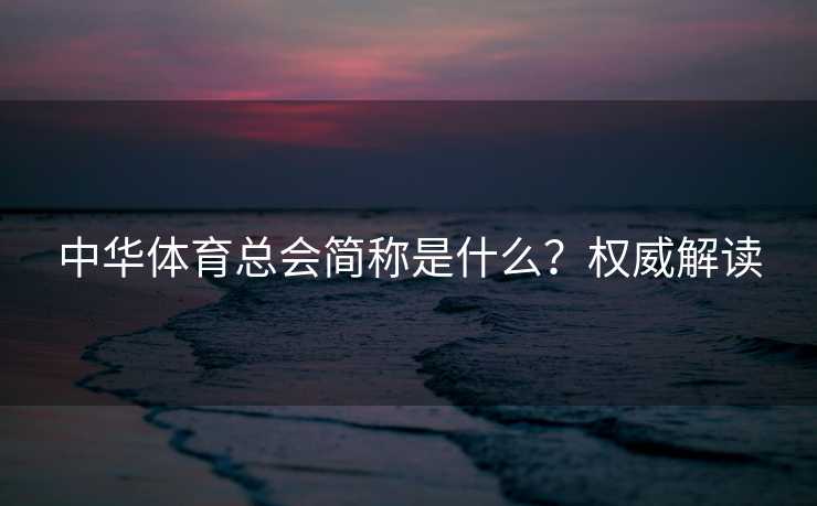 中华体育总会简称是什么？权威解读