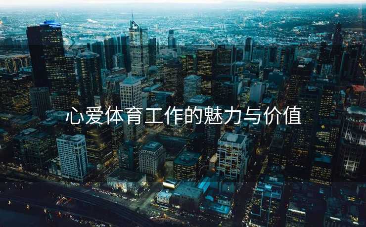 心爱体育工作的魅力与价值
