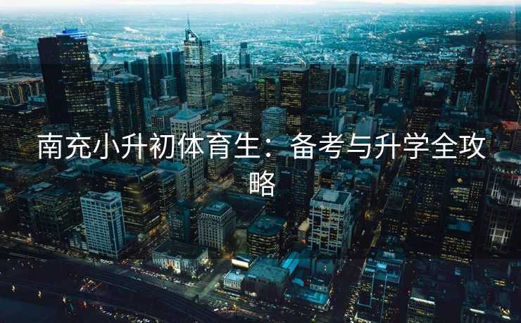 南充小升初体育生：备考与升学全攻略