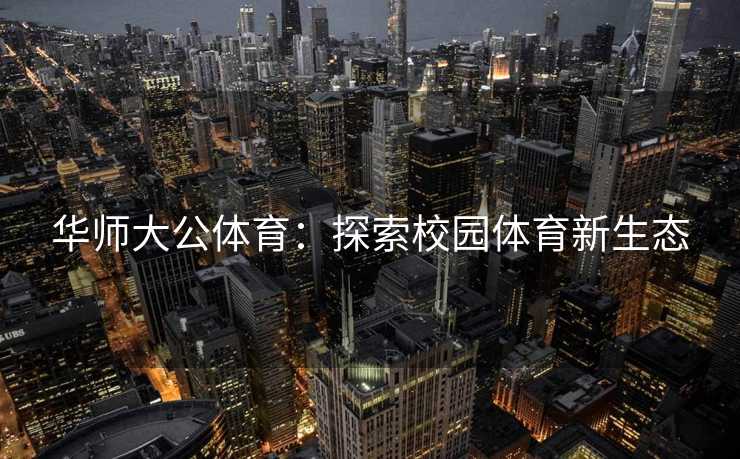 华师大公体育：探索校园体育新生态