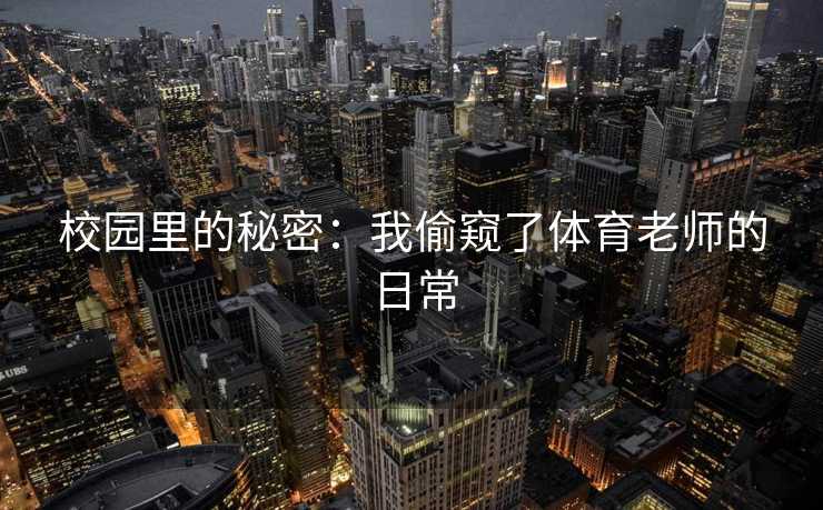 校园里的秘密：我偷窥了体育老师的日常