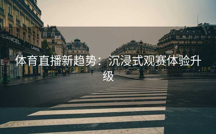 体育直播新趋势：沉浸式观赛体验升级