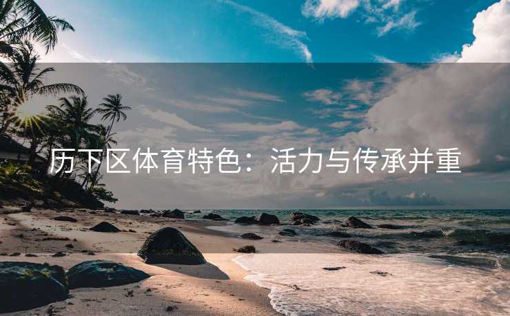 历下区体育特色：活力与传承并重