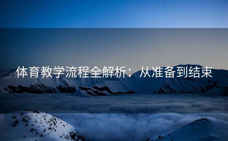 体育教学流程全解析：从准备到结束