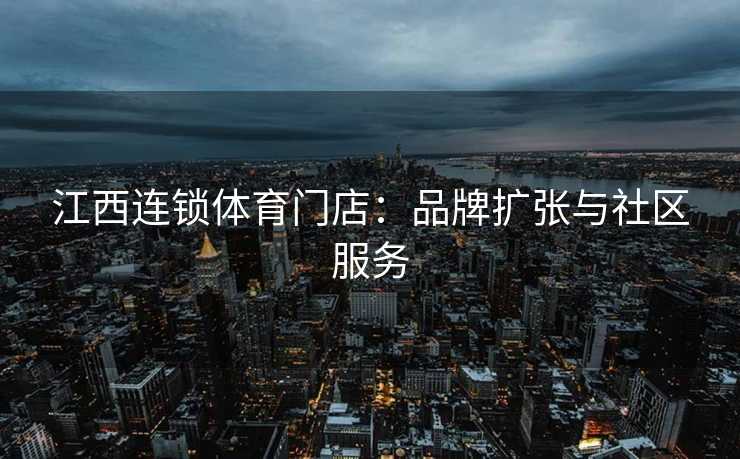 江西连锁体育门店：品牌扩张与社区服务