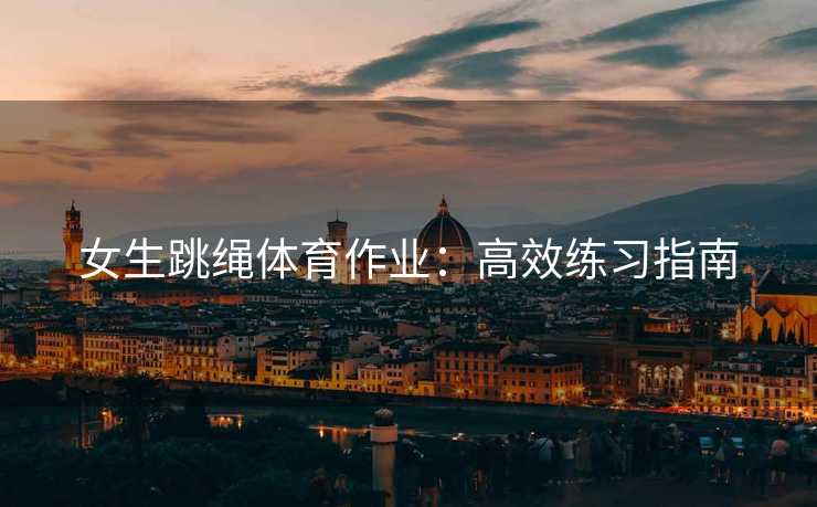 女生跳绳体育作业：高效练习指南