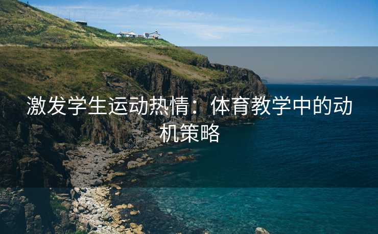 激发学生运动热情：体育教学中的动机策略