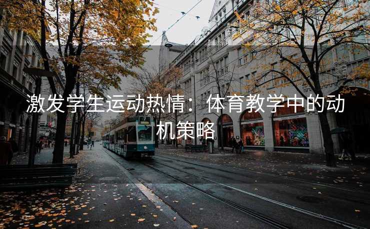 激发学生运动热情：体育教学中的动机策略