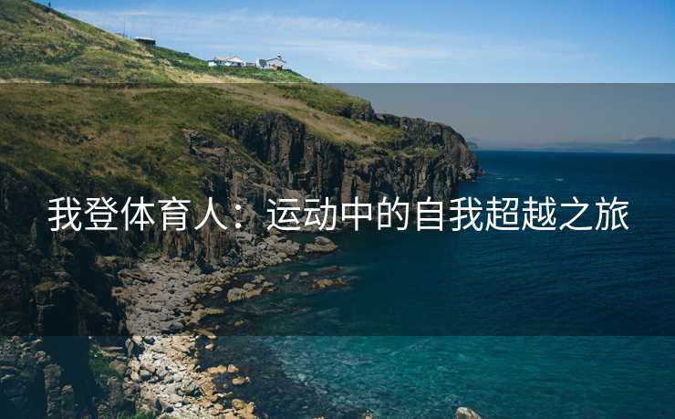 我登体育人：运动中的自我超越之旅