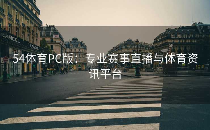 54体育PC版：专业赛事直播与体育资讯平台