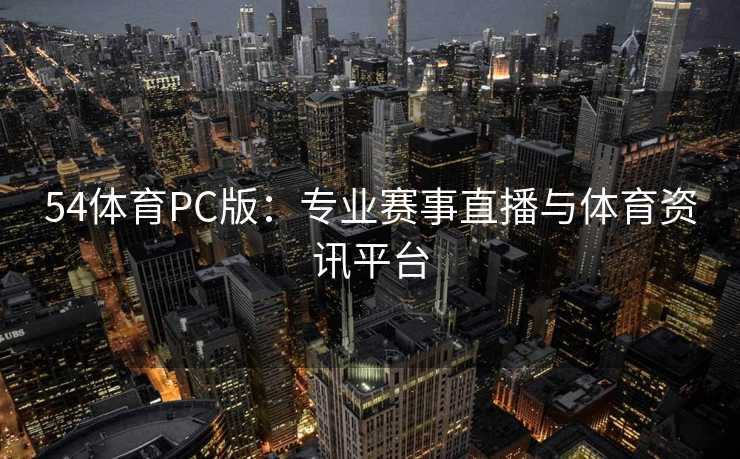 54体育PC版：专业赛事直播与体育资讯平台
