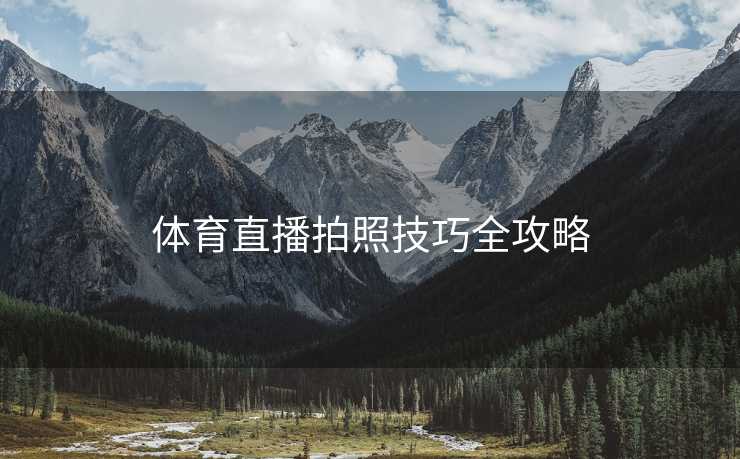 体育直播拍照技巧全攻略