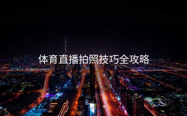 体育直播拍照技巧全攻略