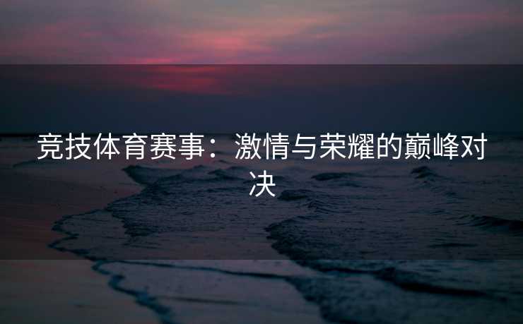 竞技体育赛事：激情与荣耀的巅峰对决