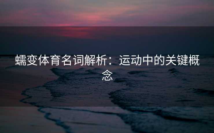 蠕变体育名词解析：运动中的关键概念