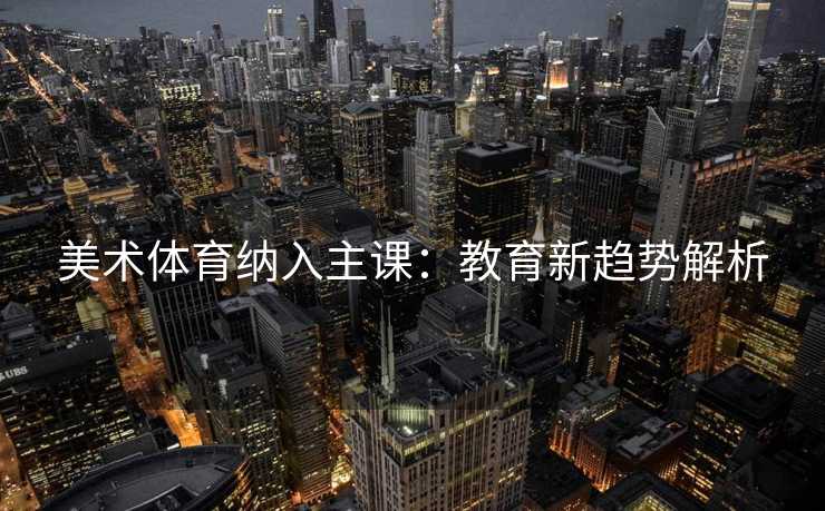 美术体育纳入主课：教育新趋势解析