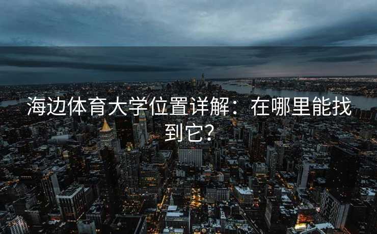 海边体育大学位置详解：在哪里能找到它？
