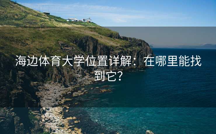 海边体育大学位置详解：在哪里能找到它？