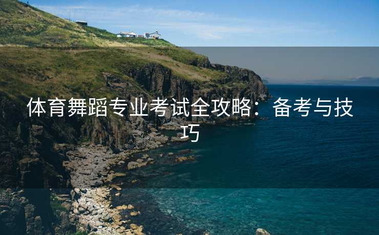 体育舞蹈专业考试全攻略：备考与技巧