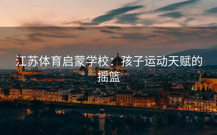 江苏体育启蒙学校：孩子运动天赋的摇篮