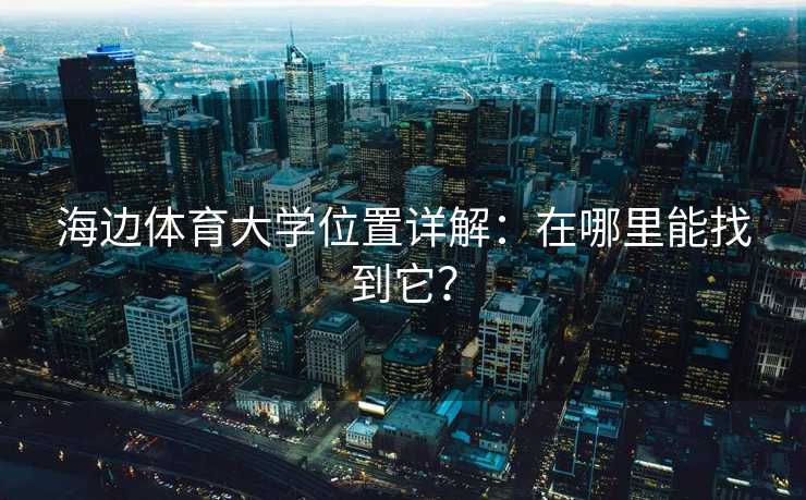 海边体育大学位置详解：在哪里能找到它？