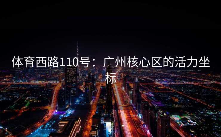 体育西路110号：广州核心区的活力坐标