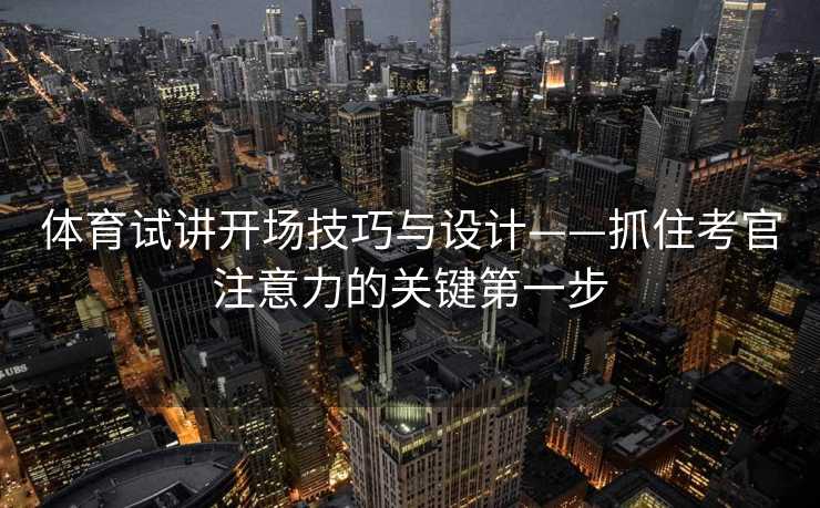 体育试讲开场技巧与设计——抓住考官注意力的关键第一步