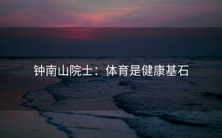 钟南山院士：体育是健康基石