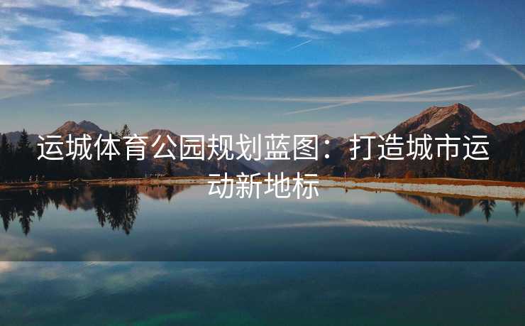 运城体育公园规划蓝图：打造城市运动新地标