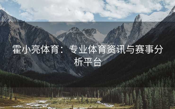霍小亮体育：专业体育资讯与赛事分析平台
