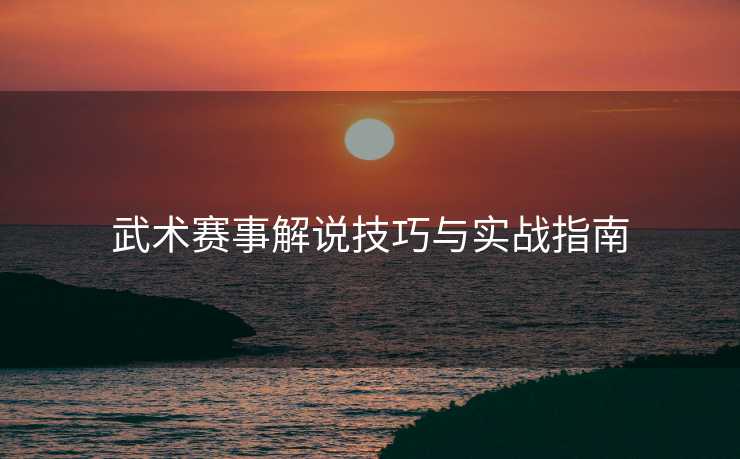 武术赛事解说技巧与实战指南