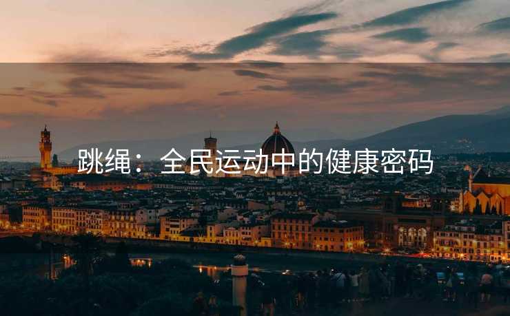 跳绳：全民运动中的健康密码
