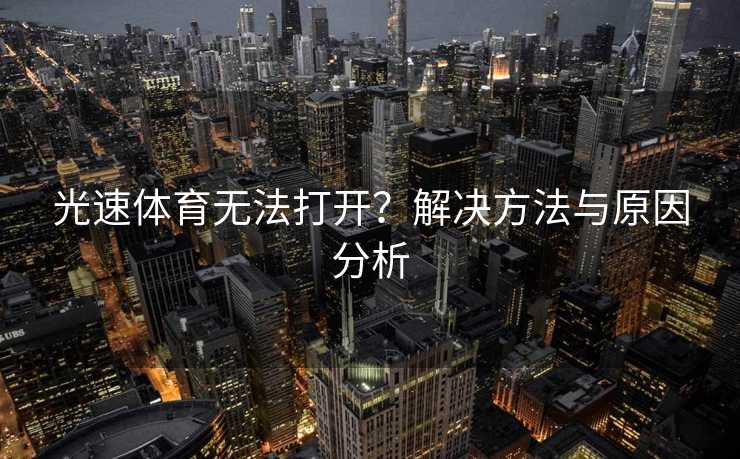 光速体育无法打开？解决方法与原因分析