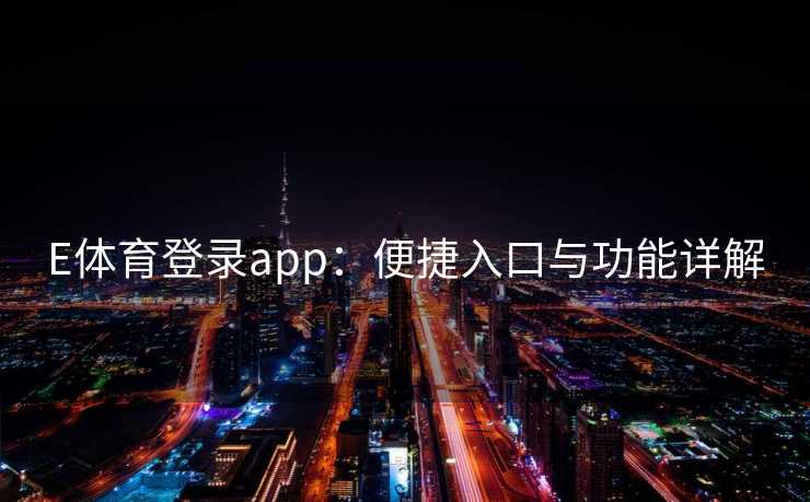 E体育登录app：便捷入口与功能详解