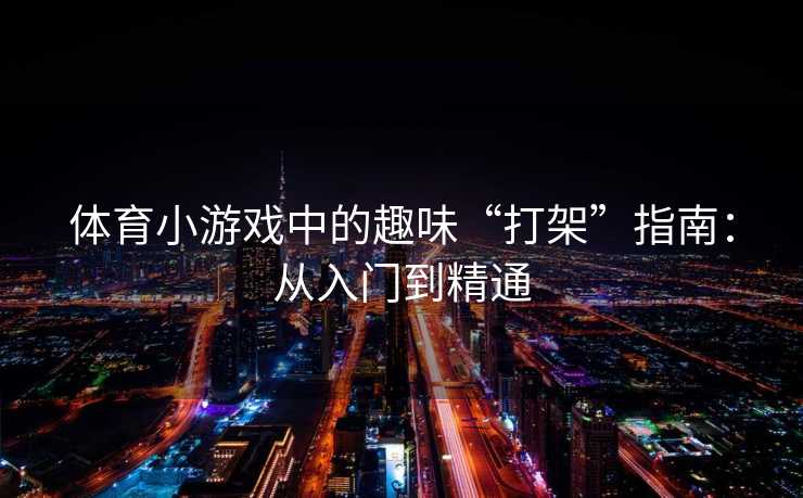 体育小游戏中的趣味“打架”指南：从入门到精通