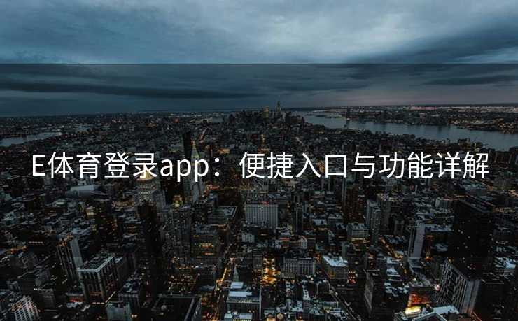E体育登录app：便捷入口与功能详解