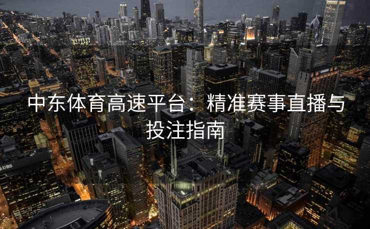 中东体育高速平台：精准赛事直播与投注指南
